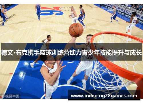 德文·布克携手篮球训练营助力青少年技能提升与成长