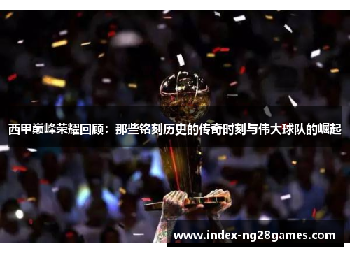 西甲巅峰荣耀回顾：那些铭刻历史的传奇时刻与伟大球队的崛起