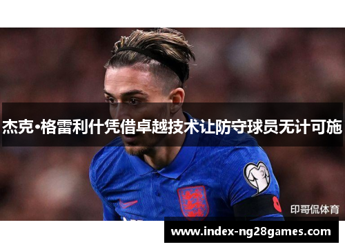 杰克·格雷利什凭借卓越技术让防守球员无计可施