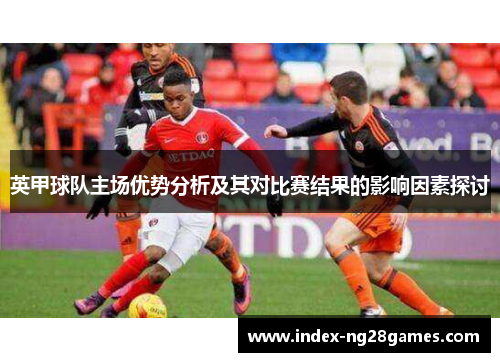英甲球队主场优势分析及其对比赛结果的影响因素探讨