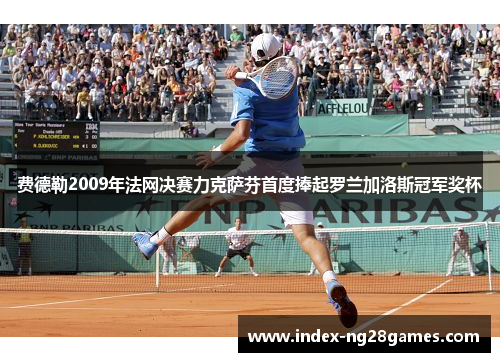 费德勒2009年法网决赛力克萨芬首度捧起罗兰加洛斯冠军奖杯
