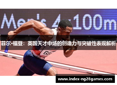 菲尔·福登：英国天才中场的创造力与突破性表现解析