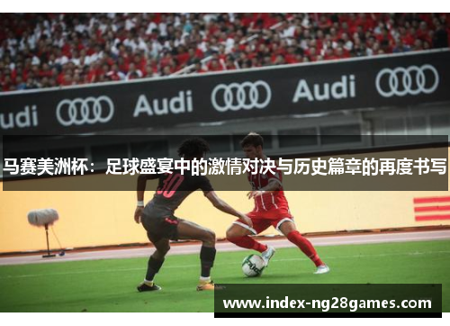 马赛美洲杯：足球盛宴中的激情对决与历史篇章的再度书写