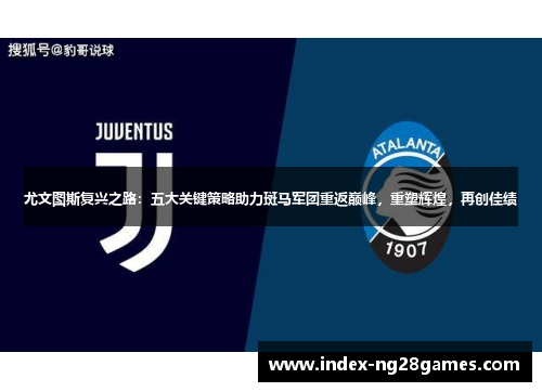 尤文图斯复兴之路：五大关键策略助力斑马军团重返巅峰，重塑辉煌，再创佳绩