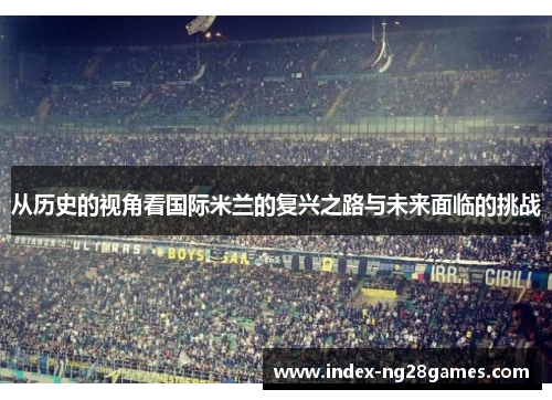 从历史的视角看国际米兰的复兴之路与未来面临的挑战