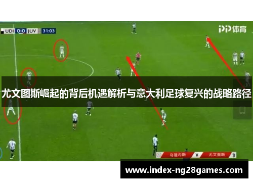 尤文图斯崛起的背后机遇解析与意大利足球复兴的战略路径