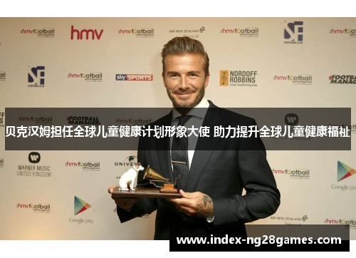 贝克汉姆担任全球儿童健康计划形象大使 助力提升全球儿童健康福祉