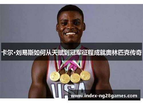 卡尔·刘易斯如何从天赋到冠军征程成就奥林匹克传奇