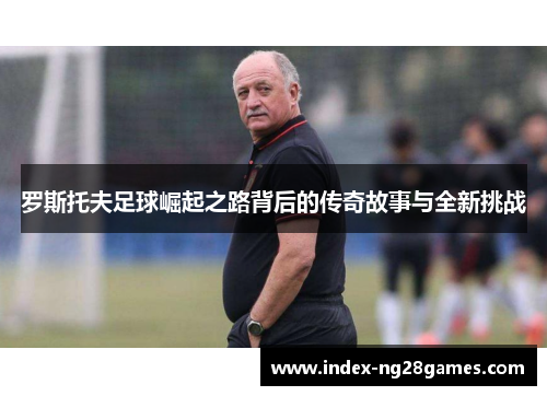 罗斯托夫足球崛起之路背后的传奇故事与全新挑战