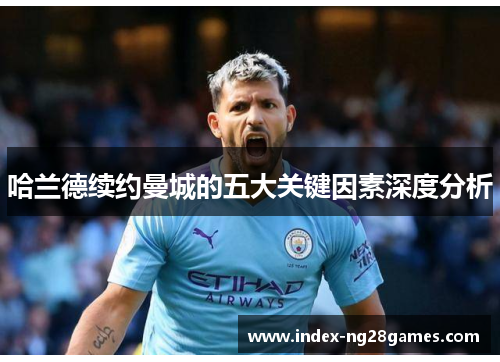哈兰德续约曼城的五大关键因素深度分析
