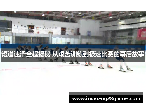 短道速滑全程揭秘 从艰苦训练到极速比赛的幕后故事