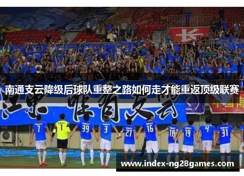 南通支云降级后球队重整之路如何走才能重返顶级联赛