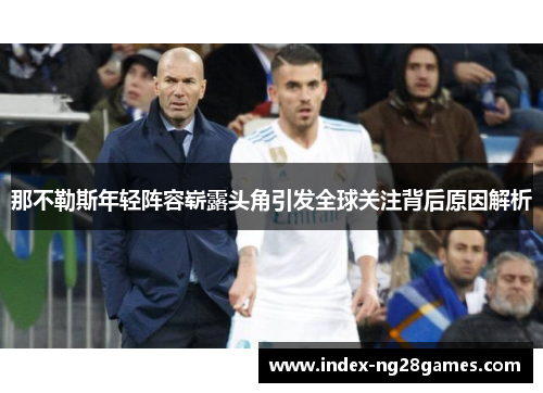 那不勒斯年轻阵容崭露头角引发全球关注背后原因解析