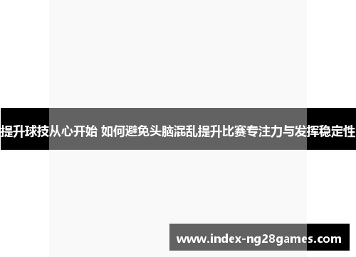 提升球技从心开始 如何避免头脑混乱提升比赛专注力与发挥稳定性