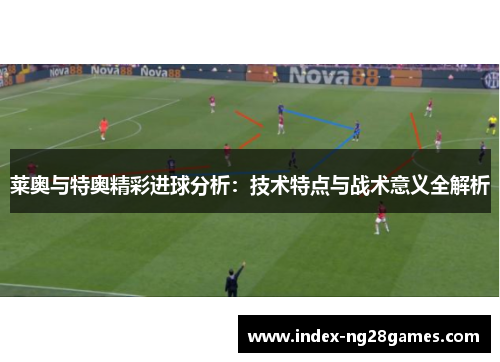 莱奥与特奥精彩进球分析：技术特点与战术意义全解析