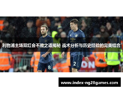 利物浦主场双红会不败之道揭秘 战术分析与历史经验的完美结合