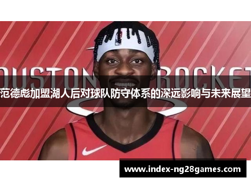 范德彪加盟湖人后对球队防守体系的深远影响与未来展望
