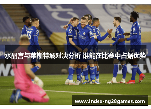 水晶宫与莱斯特城对决分析 谁能在比赛中占据优势