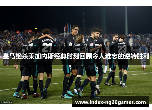 皇马绝杀莱加内斯经典时刻回顾令人难忘的逆转胜利