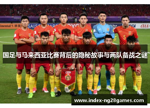 国足与马来西亚比赛背后的隐秘故事与两队备战之谜