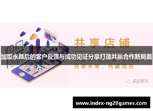 加盟永昌后的客户反馈与成功见证分享打造共赢合作新局面