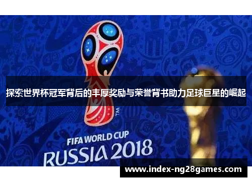 探索世界杯冠军背后的丰厚奖励与荣誉背书助力足球巨星的崛起