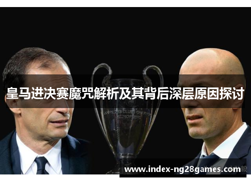 皇马进决赛魔咒解析及其背后深层原因探讨