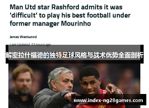 解密拉什福德的独特足球风格与战术优势全面剖析 解密拉什福德的独特足球风格与战术优势全面剖析