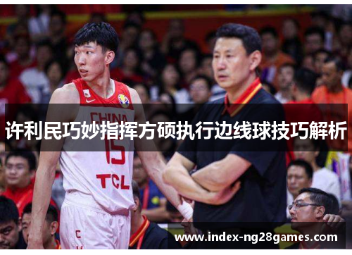 许利民巧妙指挥方硕执行边线球技巧解析 许利民巧妙指挥方硕执行边线球技巧解析