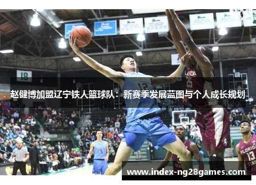 赵健博加盟辽宁铁人篮球队：新赛季发展蓝图与个人成长规划