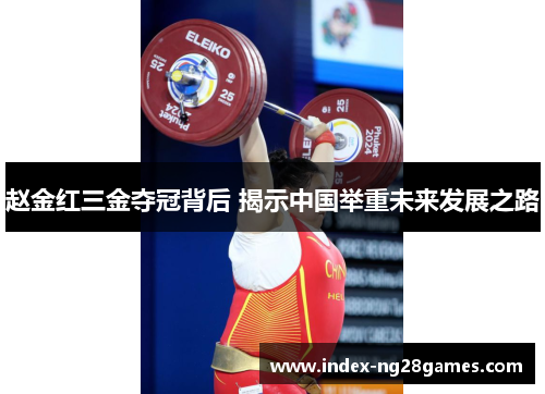 赵金红三金夺冠背后 揭示中国举重未来发展之路