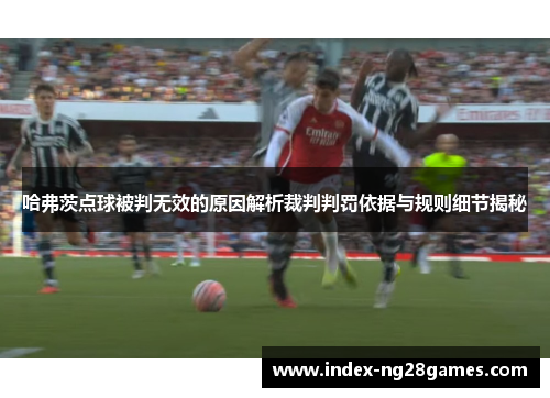 哈弗茨点球被判无效的原因解析裁判判罚依据与规则细节揭秘