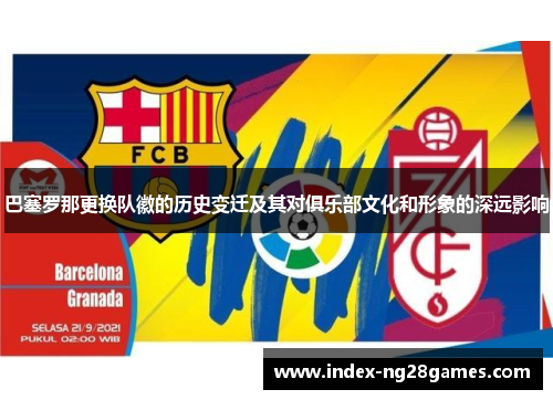 巴塞罗那更换队徽的历史变迁及其对俱乐部文化和形象的深远影响