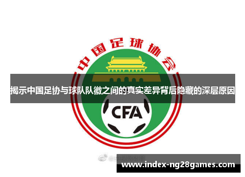 揭示中国足协与球队队徽之间的真实差异背后隐藏的深层原因