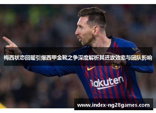 梅西状态回暖引爆西甲金靴之争深度解析其进攻效率与团队影响 梅西状态回暖引爆西甲金靴之争深度解析其进攻效率与团队影响