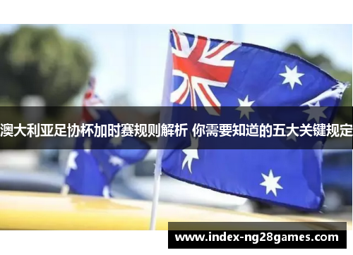澳大利亚足协杯加时赛规则解析 你需要知道的五大关键规定