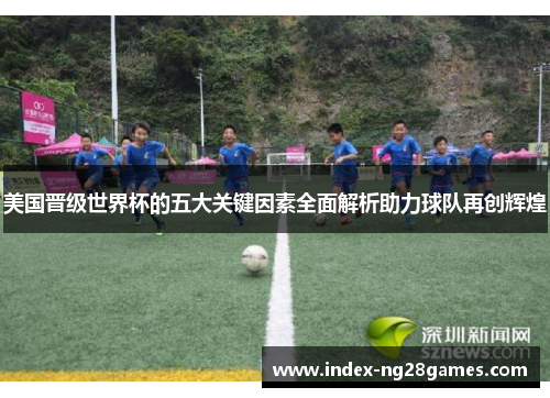 美国晋级世界杯的五大关键因素全面解析助力球队再创辉煌