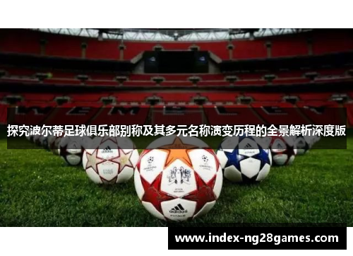 探究波尔蒂足球俱乐部别称及其多元名称演变历程的全景解析深度版 探究波尔蒂足球俱乐部别称及其多元名称演变历程的全景解析深度版