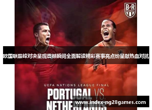 欧国联巅峰对决呈现震撼瞬间全面解读精彩赛事亮点纷呈献热血对抗 欧国联巅峰对决呈现震撼瞬间全面解读精彩赛事亮点纷呈献热血对抗
