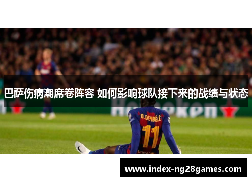 巴萨伤病潮席卷阵容 如何影响球队接下来的战绩与状态 巴萨伤病潮席卷阵容 如何影响球队接下来的战绩与状态