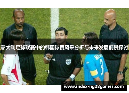 意大利足球联赛中的韩国球员风采分析与未来发展前景探讨