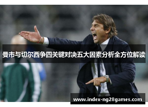 曼市与切尔西争四关键对决五大因素分析全方位解读