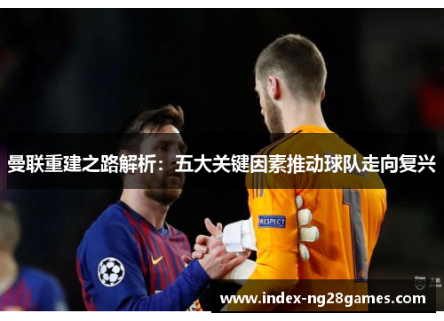 曼联重建之路解析：五大关键因素推动球队走向复兴