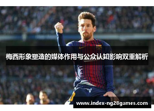 梅西形象塑造的媒体作用与公众认知影响双重解析