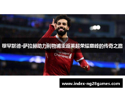 穆罕默德·萨拉赫助力利物浦重返英超荣耀巅峰的传奇之路