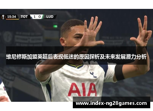 维尼修斯加盟英超后表现低迷的原因探析及未来发展潜力分析