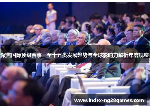 聚焦国际顶级赛事一至十五类发展趋势与全球影响力解析年度观察 聚焦国际顶级赛事一至十五类发展趋势与全球影响力解析年度观察