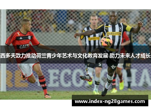 西多夫致力推动荷兰青少年艺术与文化教育发展 助力未来人才成长