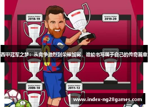 西甲冠军之梦：从竞争激烈到荣耀加冕，谁能书写属于自己的传奇篇章