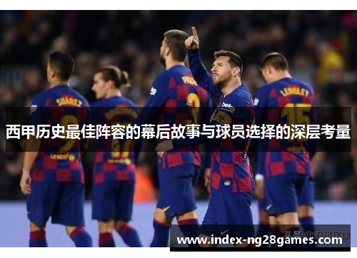 西甲历史最佳阵容的幕后故事与球员选择的深层考量 西甲历史最佳阵容的幕后故事与球员选择的深层考量